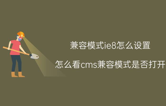 兼容模式ie8怎么设置 怎么看cms兼容模式是否打开？